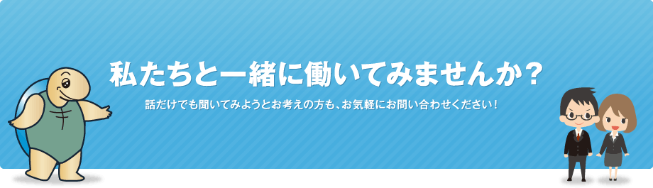 私たちと一緒に働いてみませんか？ 話だけでも聞いてみようとお考えの方も、お気軽にお問い合わせください！